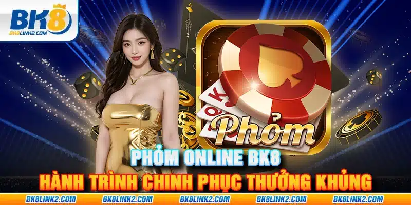 Phỏm Online BK8 – Hành trình chinh phục thưởng khủng